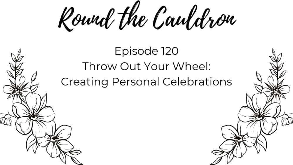 Podcast Episode 120: Throw Out Your Wheel || Creating Personal Celebrations